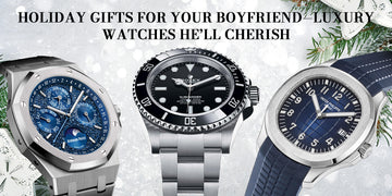 Holiday Gifts for Your Boyfriend—Luxury Watches He’ll Cherish
